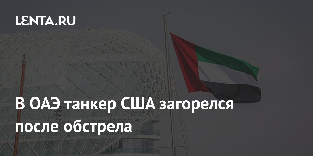 В ОАЭ танкер США загорелся после обстрела