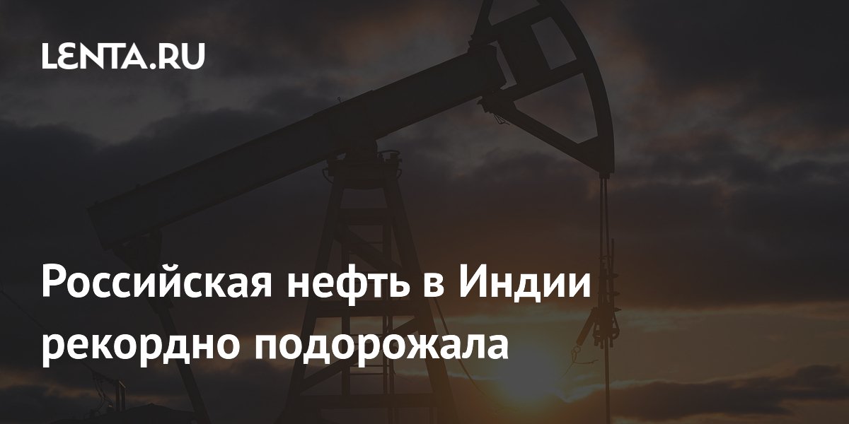 Российская нефть в Индии рекордно подорожала