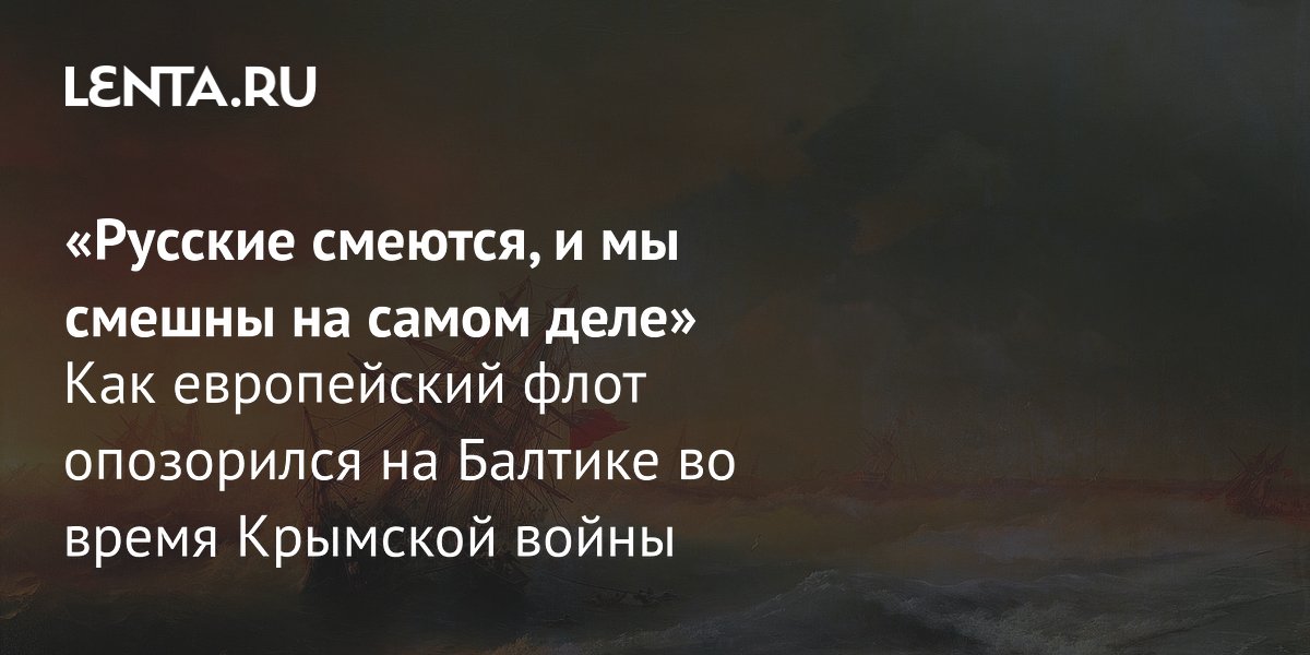 View - «Русские смеются, и мы смешны на самом деле» Как европейский флот опозорился на Балтике во время Крымской войны: История: Наука и техника: Lenta.ru