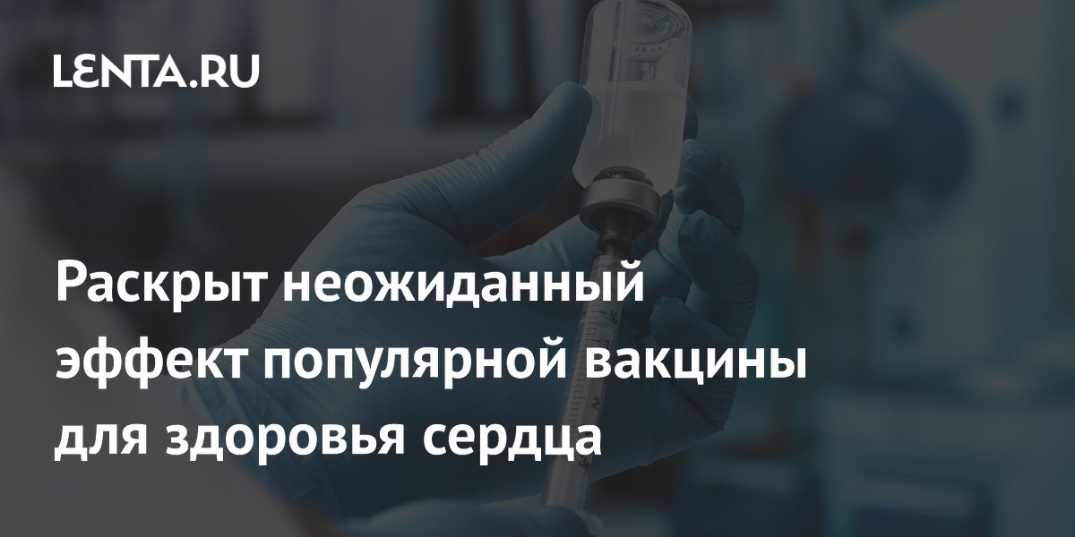 Раскрыт неожиданный эффект популярной вакцины для здоровья сердца