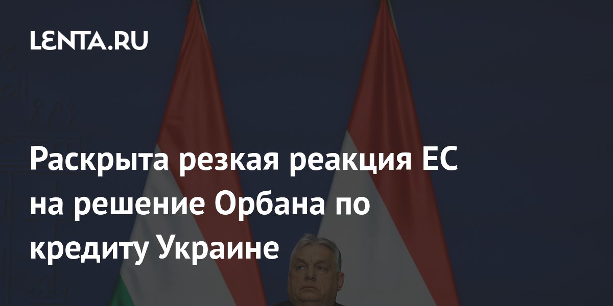 Раскрыта резкая реакция ЕС на решение Орбана по кредиту Украине