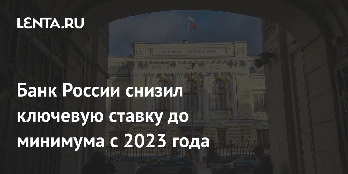 Банк России снизил ключевую ставку до минимума с 2023 года