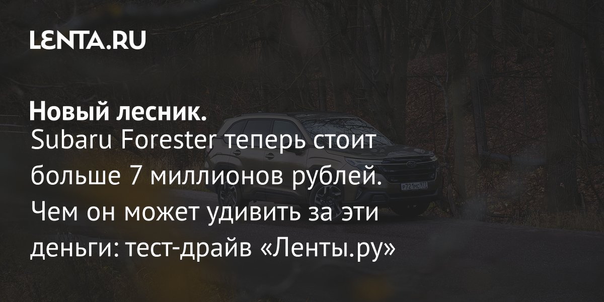 Gallery - Subaru Forester 2026: обзор, тест-драйв, плюсы, минусы и цена. Чем хорош Субару Форестер нового поколения?: Тест-драйв: Авто: Lenta.ru