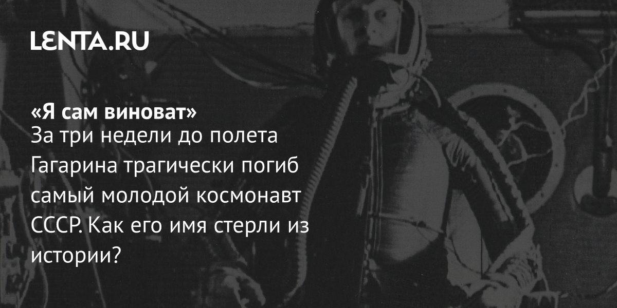 View - «Я сам виноват» За три недели до полета Гагарина трагически погиб самый молодой космонавт СССР. Как его имя стерли из истории?: Космос: Наука и техника: Lenta.ru