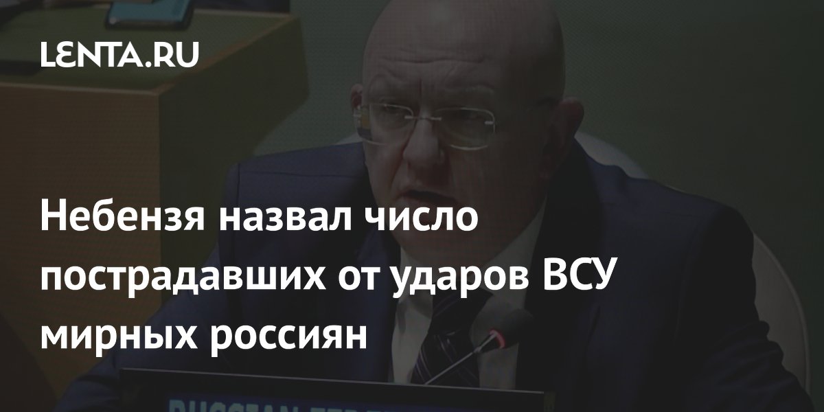 Небензя назвал число пострадавших от ударов ВСУ мирных россиян