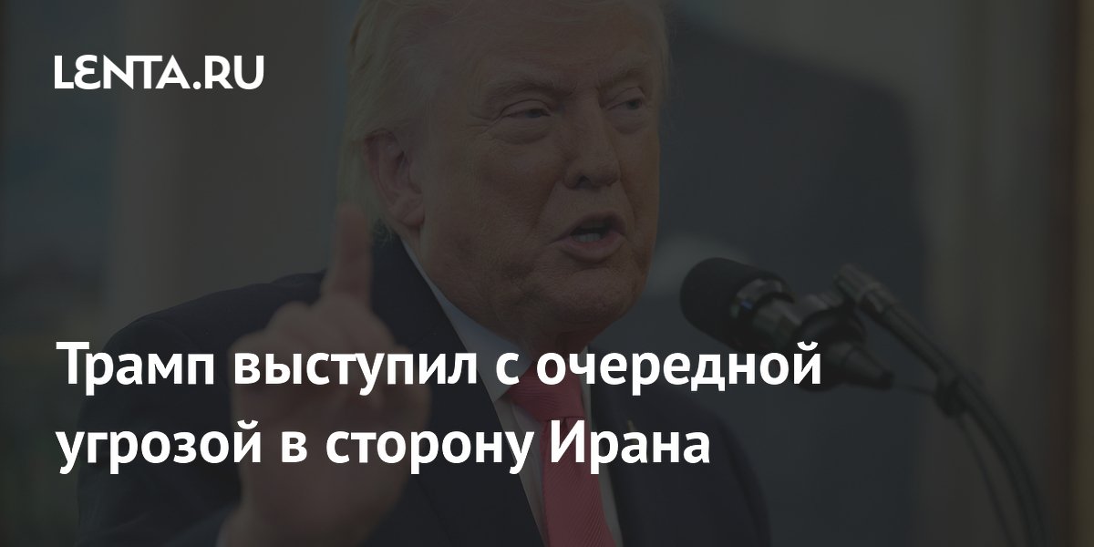 Трамп выступил с очередной угрозой в сторону Ирана