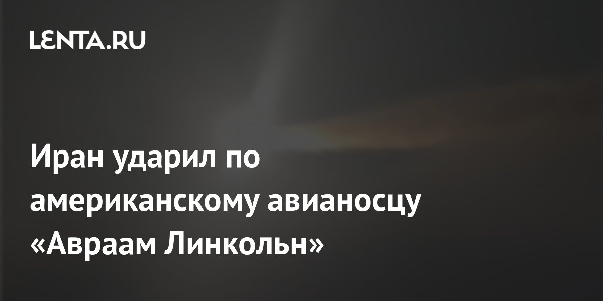 Иран ударил по американскому авианосцу &laquo;Авраам Линкольн&raquo;