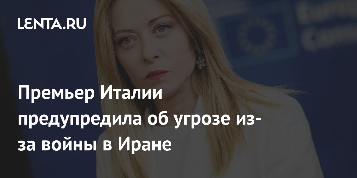 Премьер Италии предупредила об угрозе из-за войны в Иране