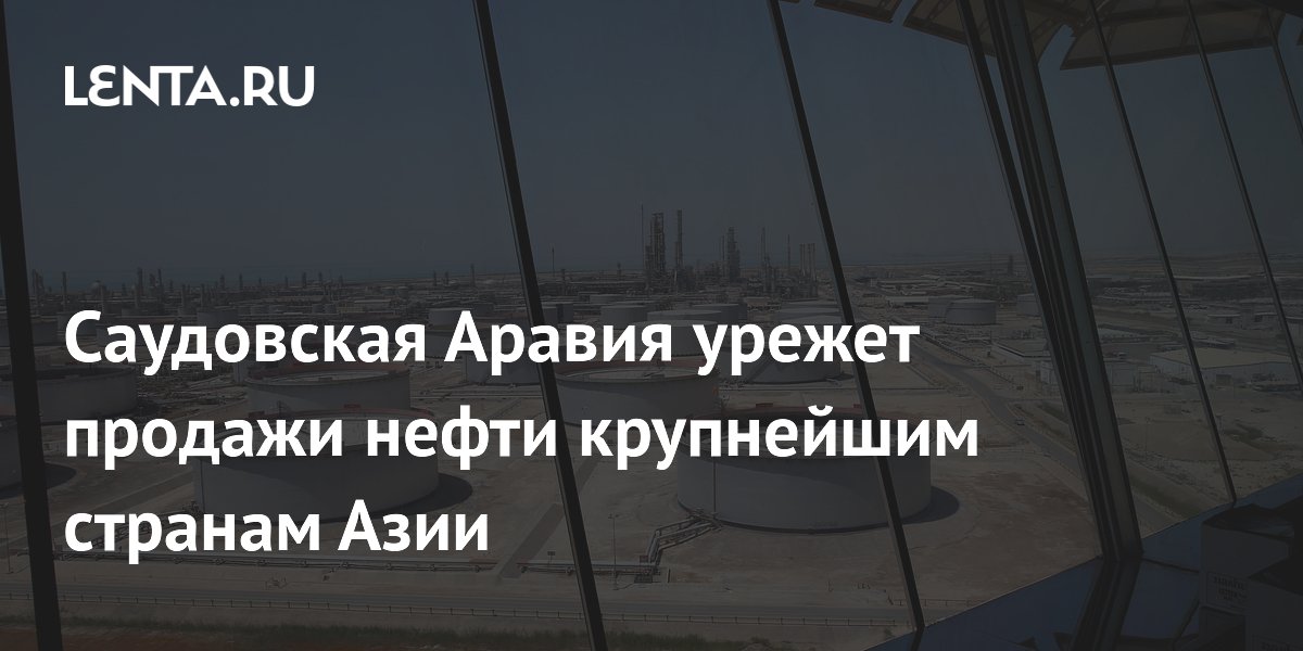 Саудовская Аравия урежет продажи нефти крупнейшим странам Азии