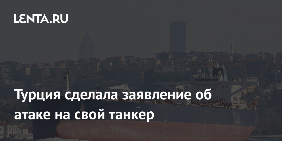 Турция сделала заявление об атаке на свой танкер