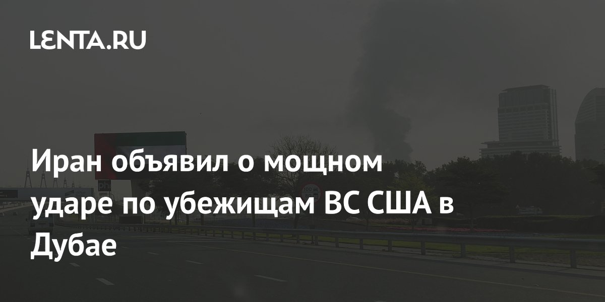 Иран объявил о мощном ударе по убежищам ВС США в Дубае