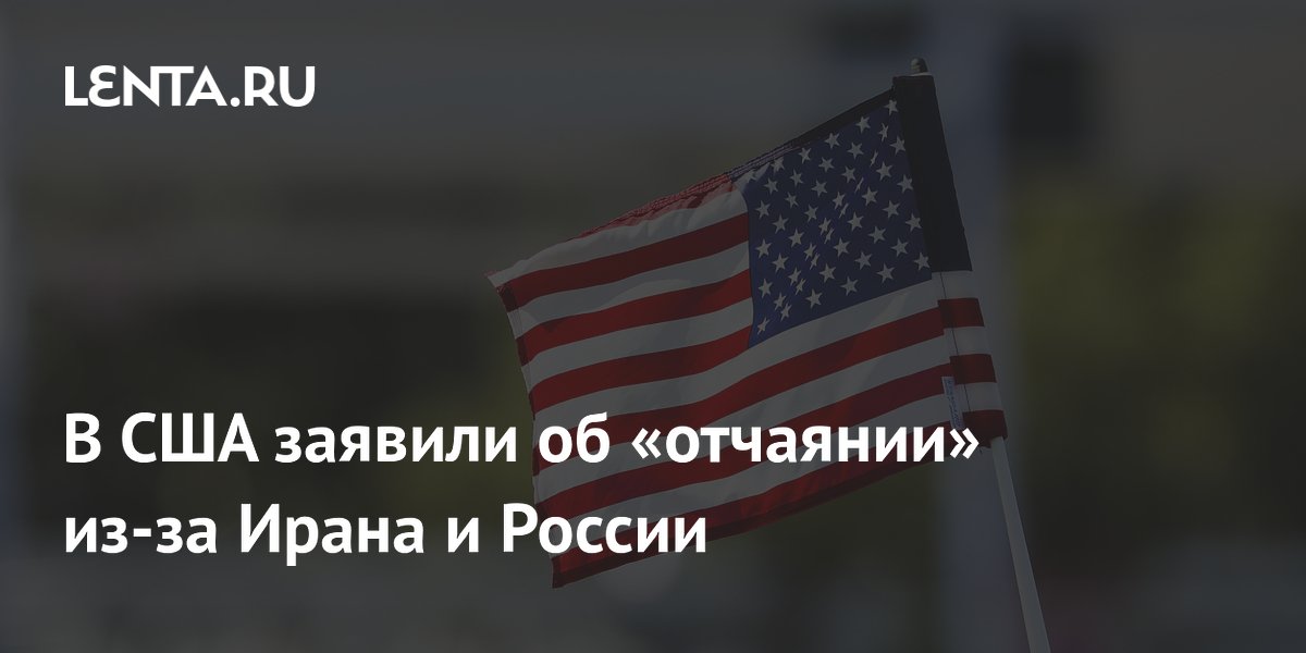 В США заявили об &laquo;отчаянии&raquo; из-за Ирана и России