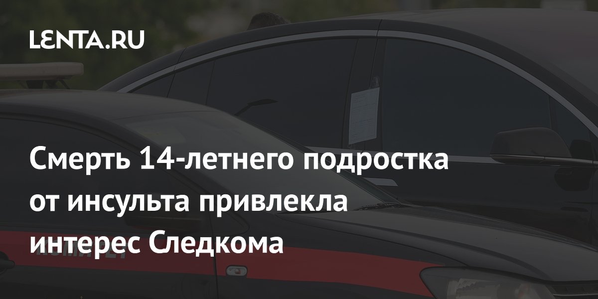 Смерть 14-летнего подростка от инсульта привлекла интерес Следкома