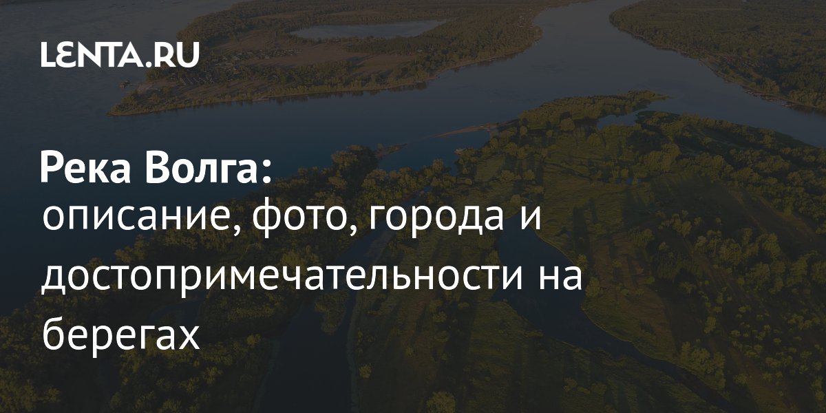 Река Волга: описание, фото, города и достопримечательности на берегах