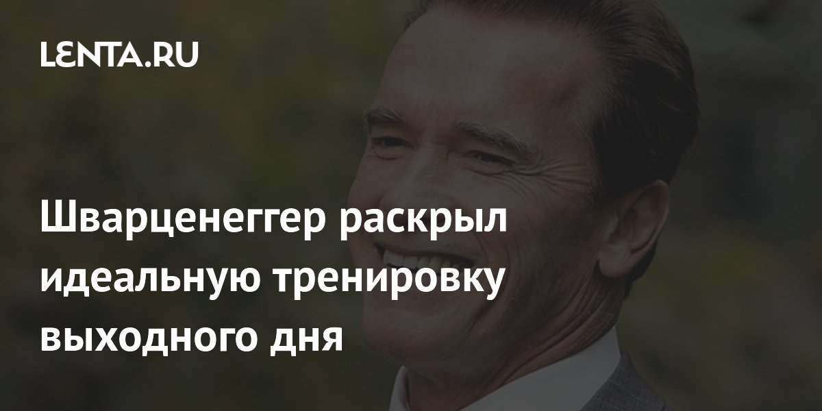 Шварценеггер поделился секретом тренировки в выходной день - образ жизни news from Lenta.ru