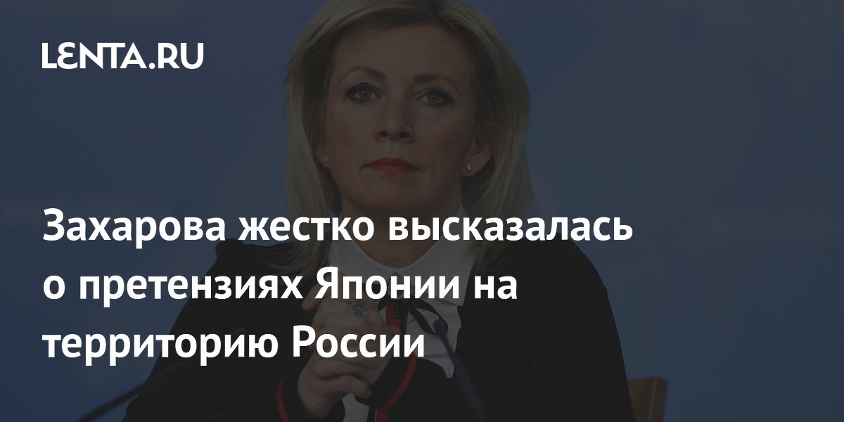 Захарова жестко высказалась о претензиях Японии на территорию России