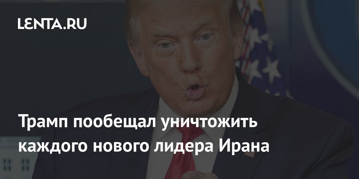 Трамп пообещал уничтожить каждого нового лидера Ирана