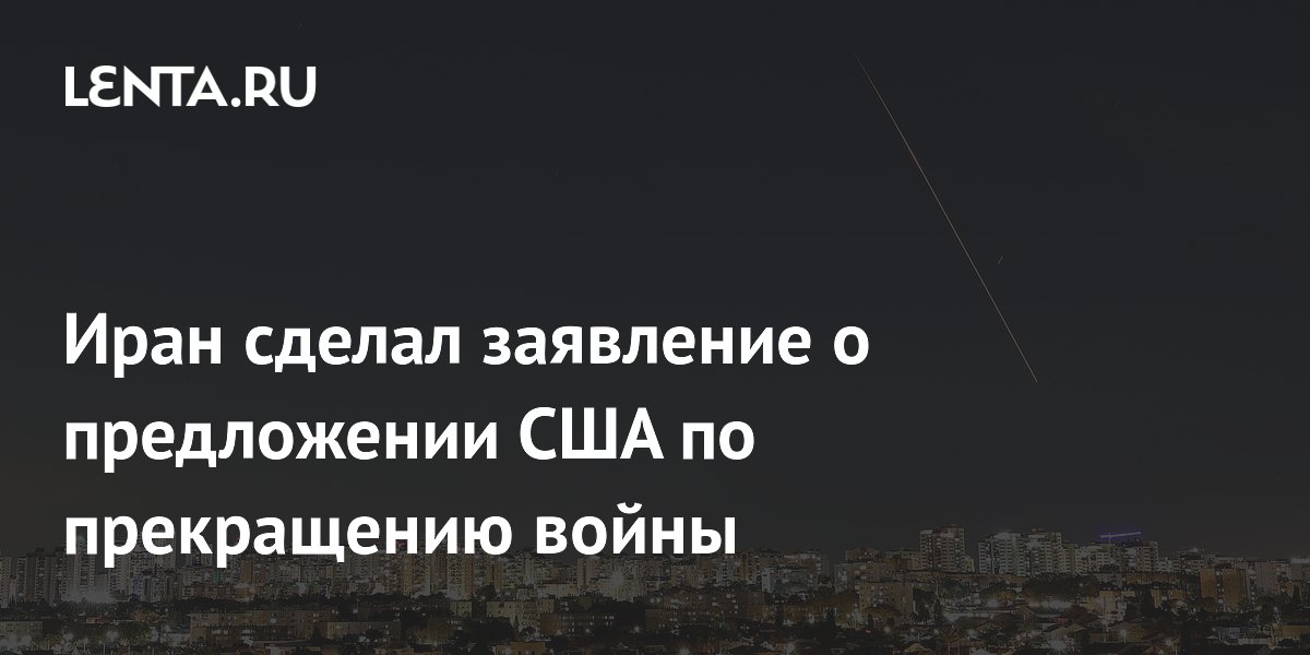 Иран сделал заявление о предложении США по прекращению войны