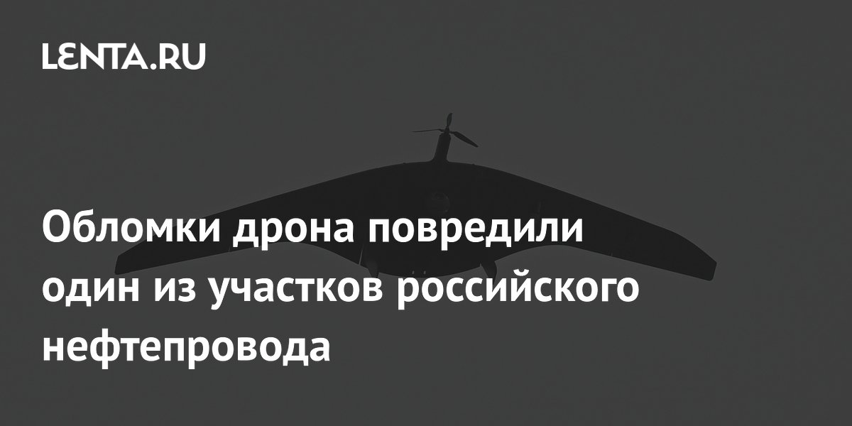 Обломки дрона повредили один из участков российского нефтепровода