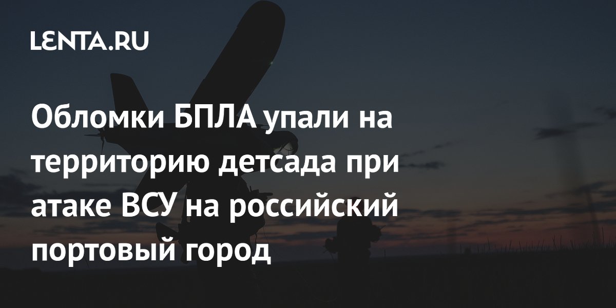 Обломки БПЛА упали на территорию детсада при атаке ВСУ на российский портовый город