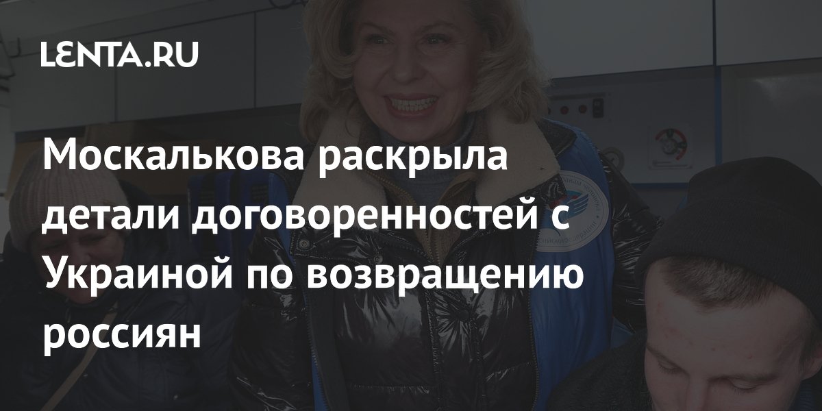 Москалькова раскрыла детали договоренностей с Украиной по возвращению россиян