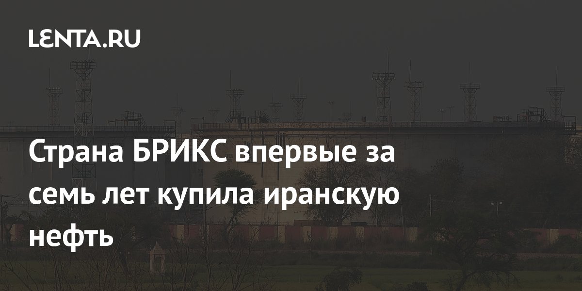 Страна БРИКС впервые за семь лет купила иранскую нефть