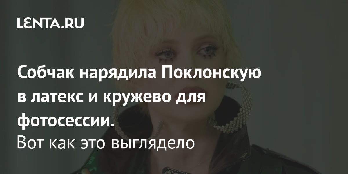 Gallery - Собчак нарядила Поклонскую в латекс и кружево для фотосессии. Вот как это выглядело: Личности: Ценности: Lenta.ru