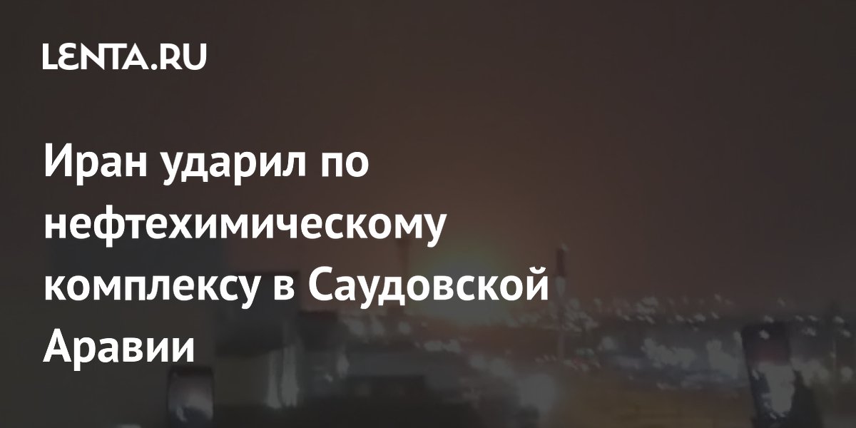 Иран ударил по нефтехимическому комплексу в Саудовской Аравии