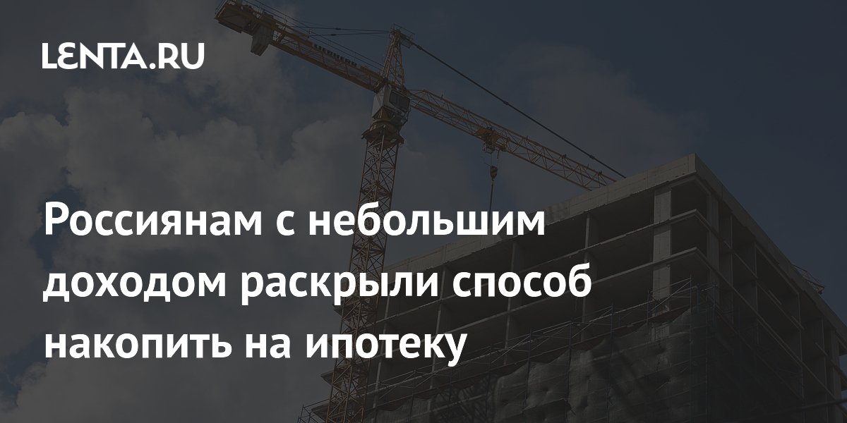 Россиянам с небольшим доходом раскрыли способ накопить на ипотеку