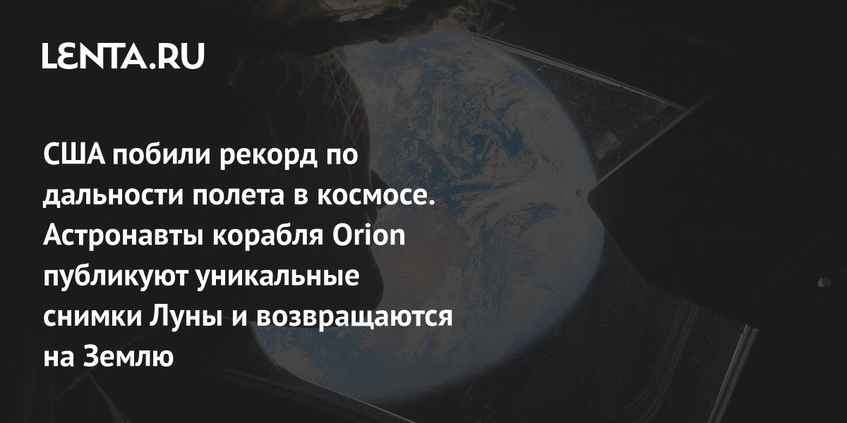 Gallery - CША побили рекорд по дальности полета в космосе. Астронавты корабля Orion публикуют уникальные снимки Луны и возвращаются на Землю: Космос: Наука и техника: Lenta.ru