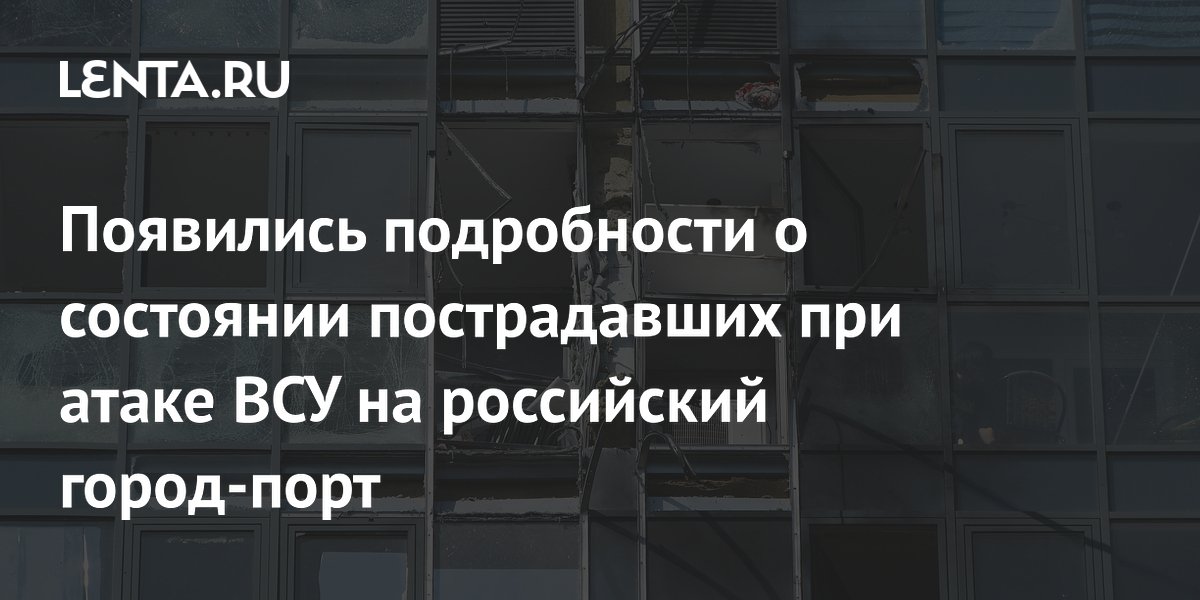 Появились подробности о состоянии пострадавших при атаке ВСУ на российский город-порт