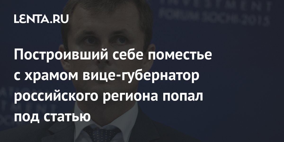 Построивший себе поместье с храмом вице-губернатор российского региона попал под статью