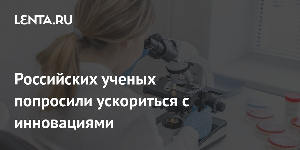 Российских ученых попросили ускориться с инновациями