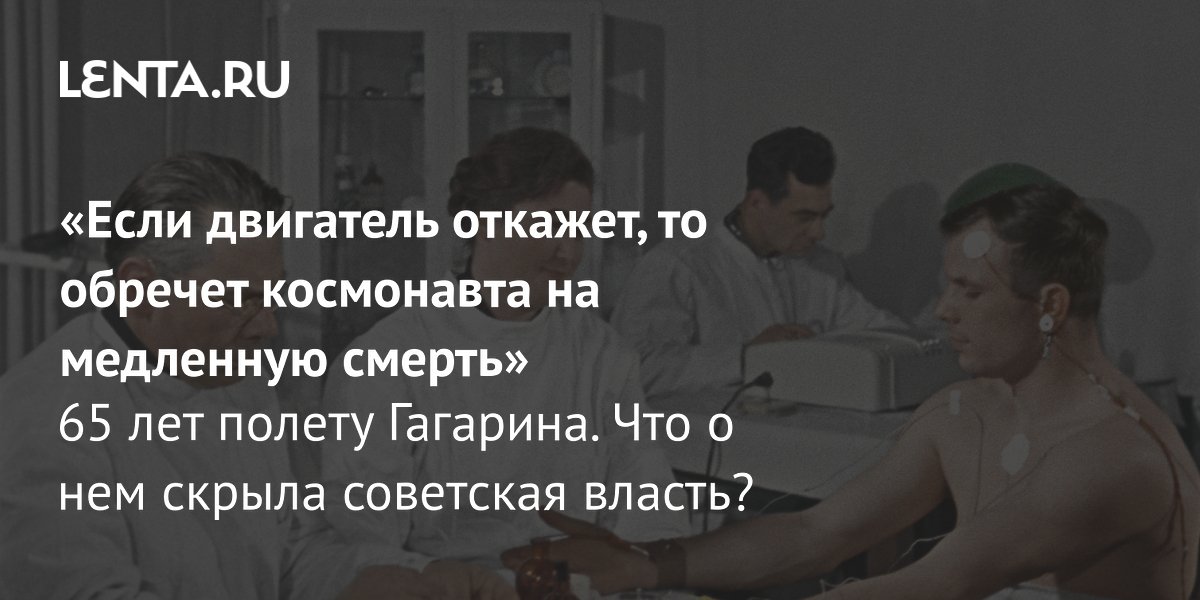 Gallery - «Если двигатель откажет, то обречет космонавта на медленную смерть» 65 лет полету Гагарина. Что о нем скрыла советская власть?: Космос: Наука и техника: Lenta.ru