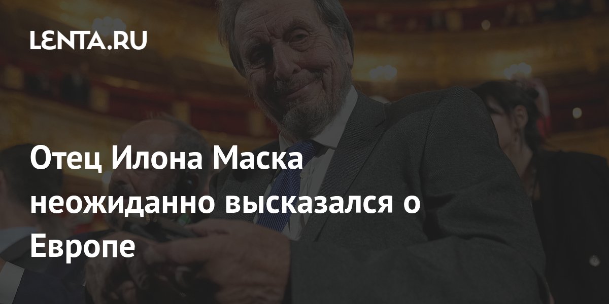 Отец Илона Маска неожиданно высказался о Европе