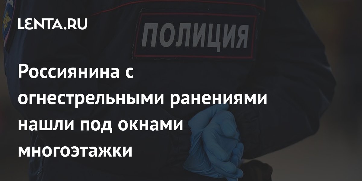 Россиянина с огнестрельными ранениями нашли под окнами многоэтажки