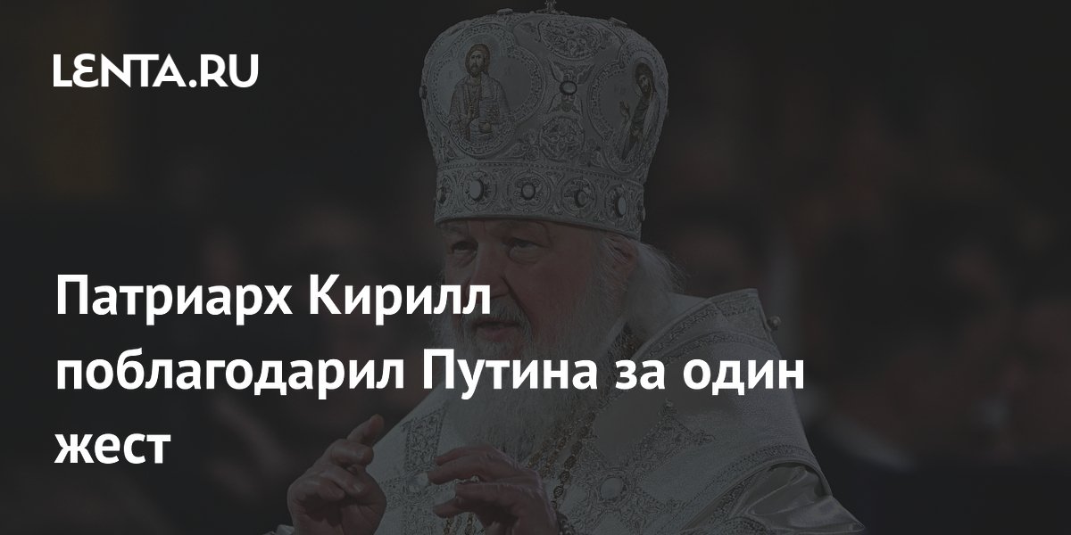 Патриарх Кирилл поблагодарил Путина за один жест