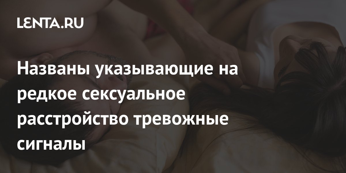 Названы указывающие на редкое сексуальное расстройство тревожные сигналы