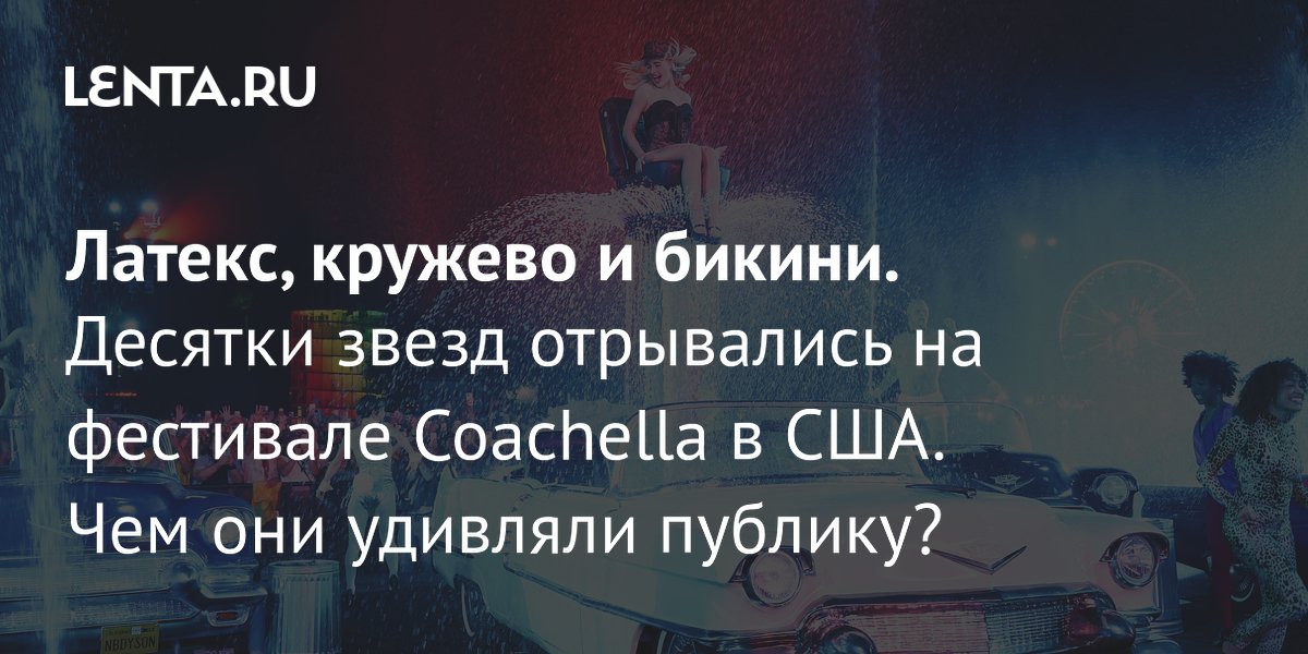 Gallery - Латекс, кружево и бикини. Десятки звезд отрывались на фестивале Coachella в США. Чем они удивляли публику?: Стиль: Ценности: Lenta.ru
