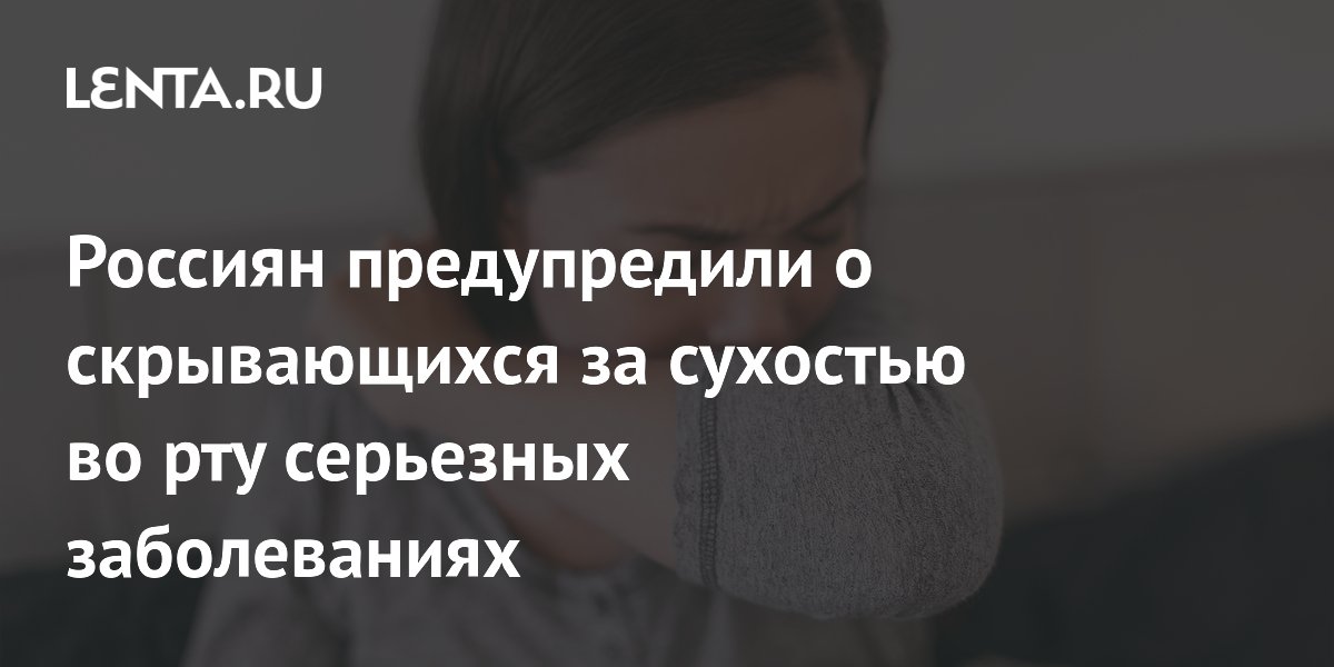 Россиян предупредили о скрывающихся за сухостью во рту серьезных заболеваниях
