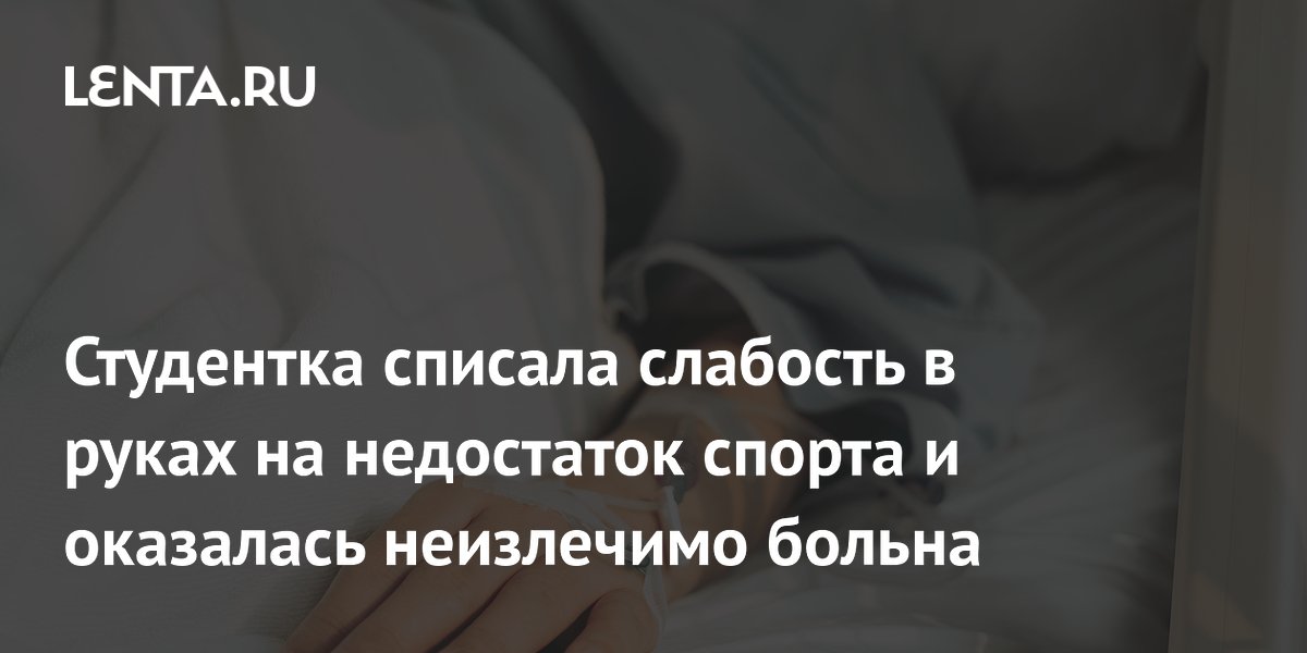 Студентка списала слабость в руках на недостаток спорта и оказалась неизлечимо больна
