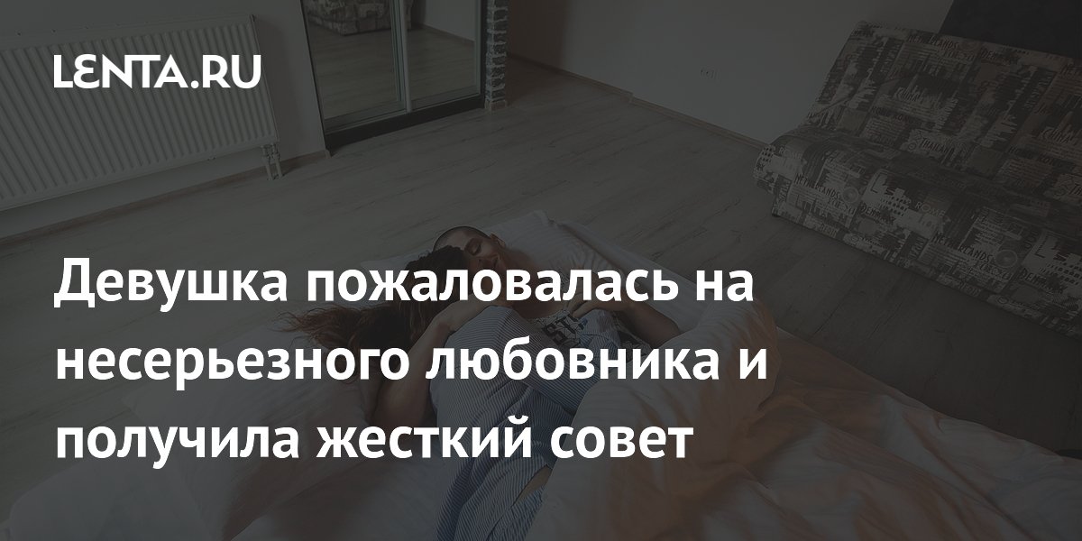 Девушка пожаловалась на несерьезного любовника и получила жесткий совет