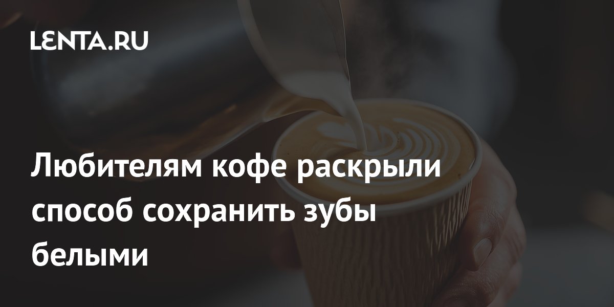 Любителям кофе раскрыли способ сохранить зубы белыми