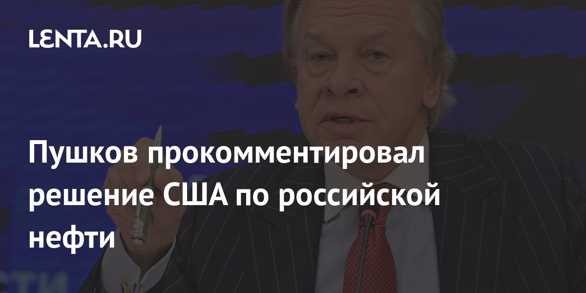 Пушков прокомментировал решение США по российской нефти