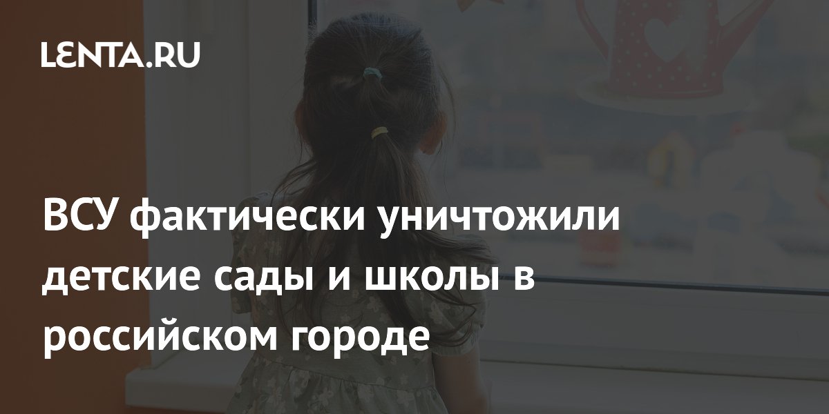 ВСУ фактически уничтожили детские сады и школы в российском городе