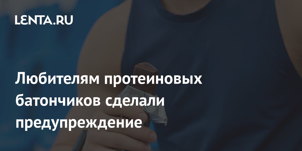 Любителям протеиновых батончиков сделали предупреждение