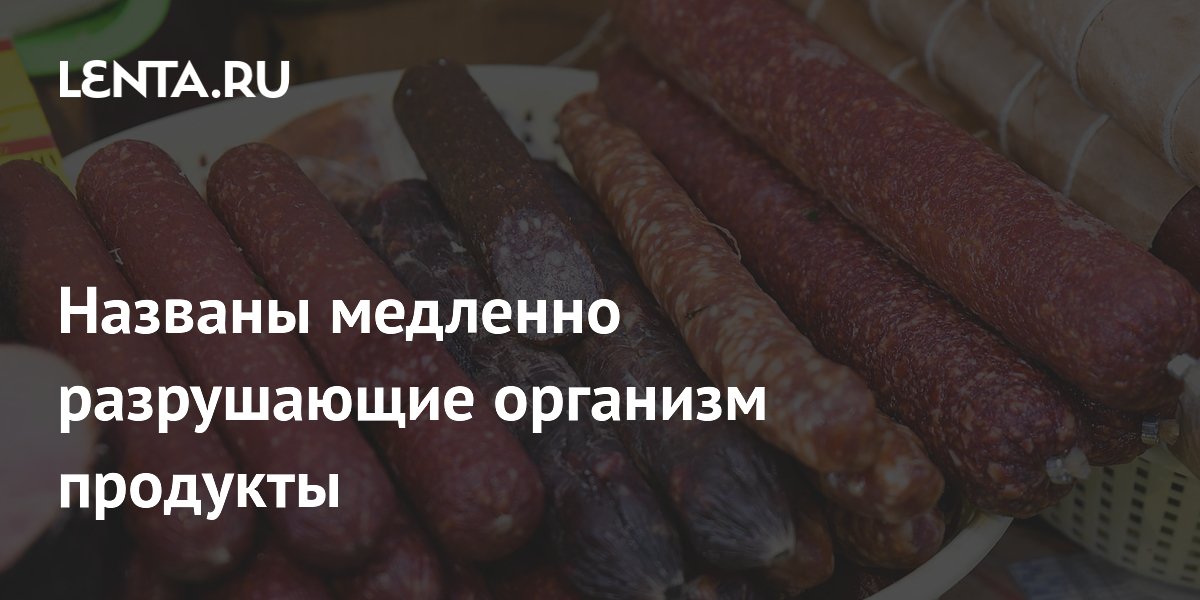 Названы медленно разрушающие организм продукты