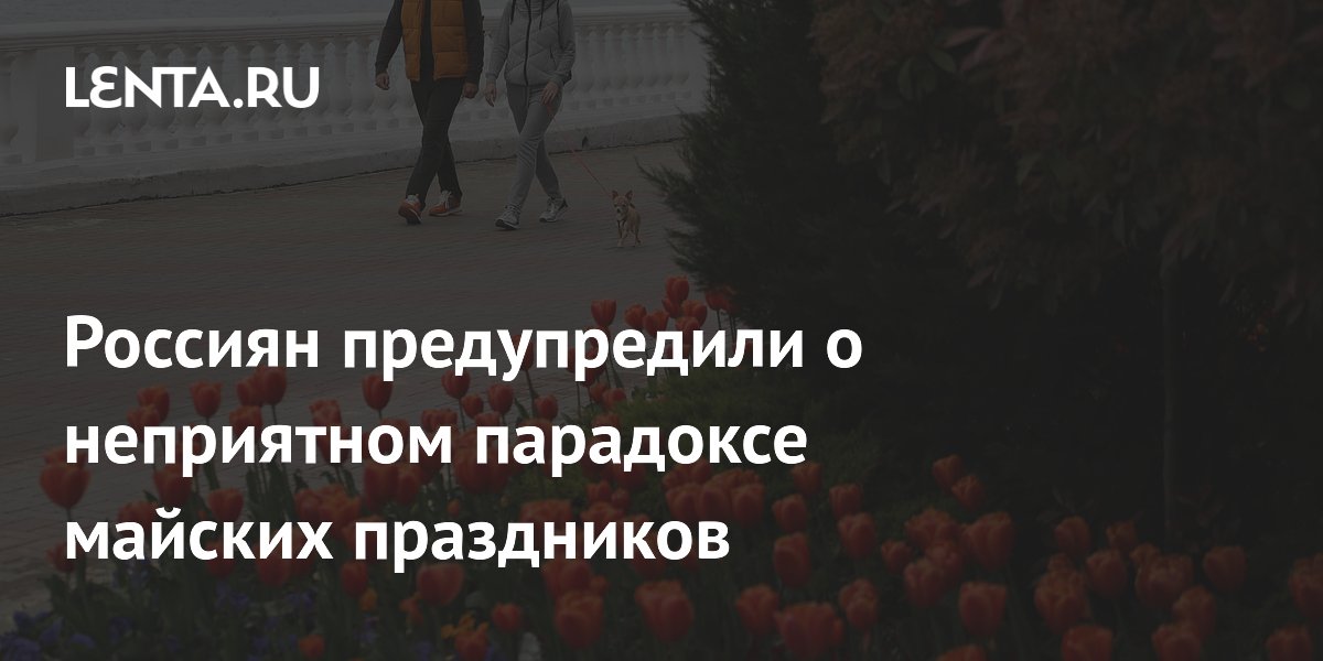 Россиян предупредили о неприятном парадоксе майских праздников