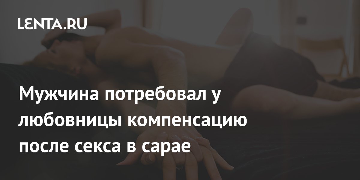 Мужчина потребовал у любовницы компенсацию после секса в сарае