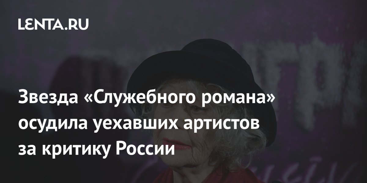 Звезда «Служебного романа» осудила уехавших артистов за критику России